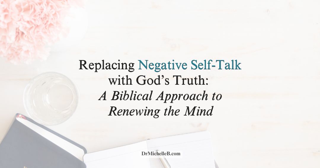 Replacing Negative Self-Talk with God’s Truth: A Biblical Approach to Renewing the Mind