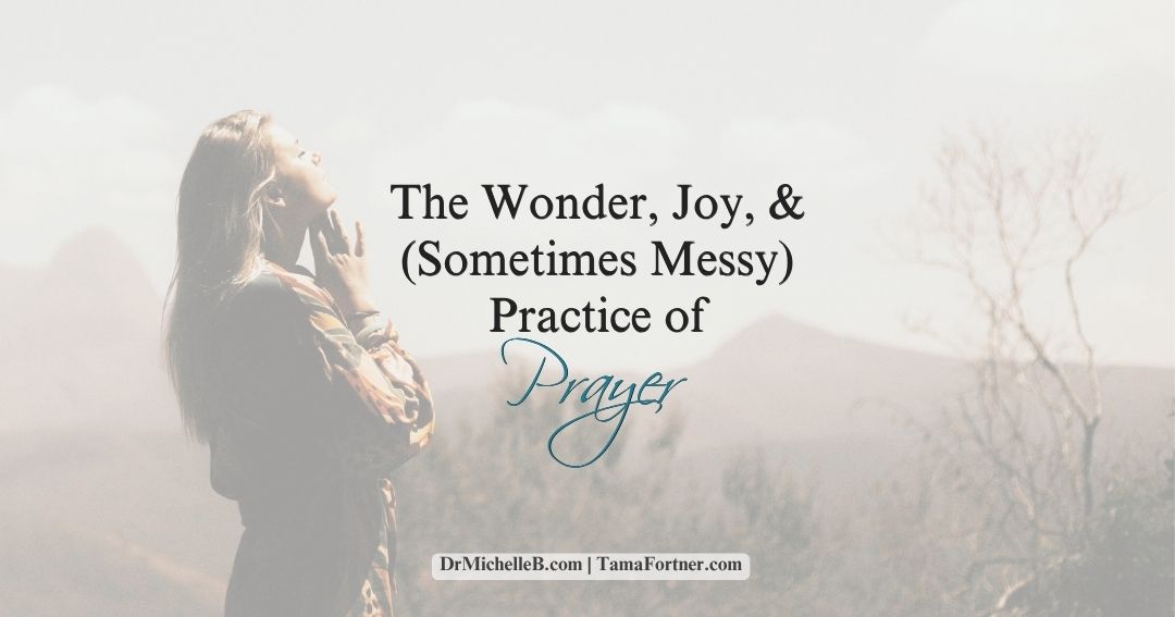 The Wonder, Joy, and (Sometimes Messy) Practice of Prayer