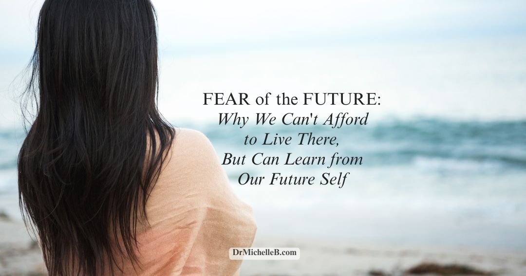Fear of the Future: Why We Can’t Afford to Live There, But Can Learn From Our Future Self