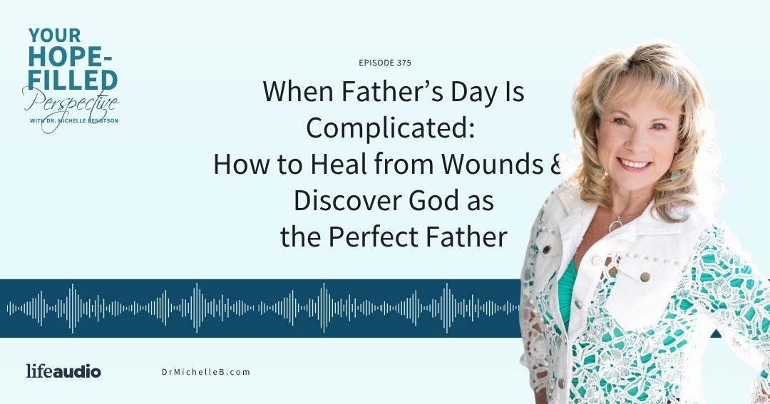 When Father’s Day Is Complicated: How to Heal from Wounds and Discover God as the Perfect Father – Episode 375