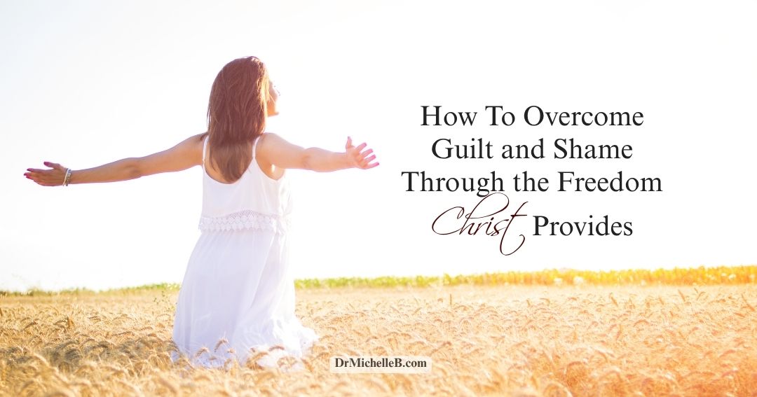 How To Overcome Guilt and Shame Through the Freedom Christ Provides